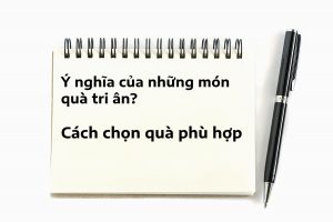 7 món quà tri ân đầy ý nghĩa? Cách chọn quà phù hợp 5 Ý nghĩa của những món quà tri ân Cách chọn quà phù hợp